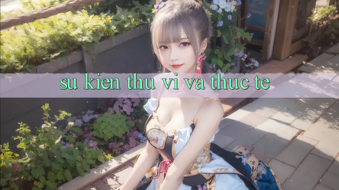 Sự kiện Thú vị Và Thực Tế