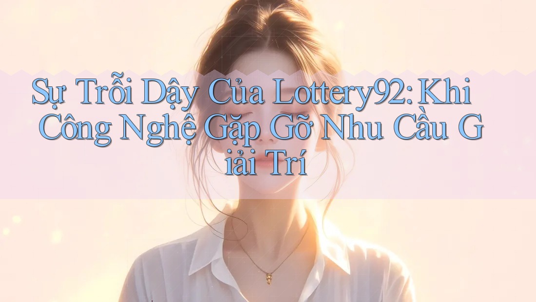Sự Trỗi Dậy Của Lottery92: Khi Công Nghệ Gặp Gỡ Nhu Cầu Giải Trí Sự Trỗi Dậy Của Lottery92: Khi Công Nghệ Gặp Gỡ Nhu Cầu Giải Trí