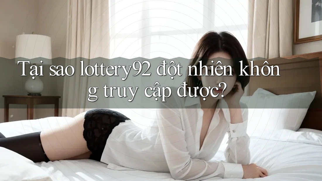 Tại sao lottery92 đột nhiên không truy cập được?