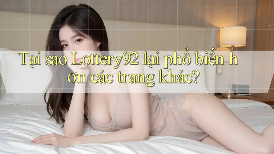 Tại sao Lottery92 lại phổ biến hơn các trang khác? Tại sao Lottery92 lại phổ biến hơn các trang khác?