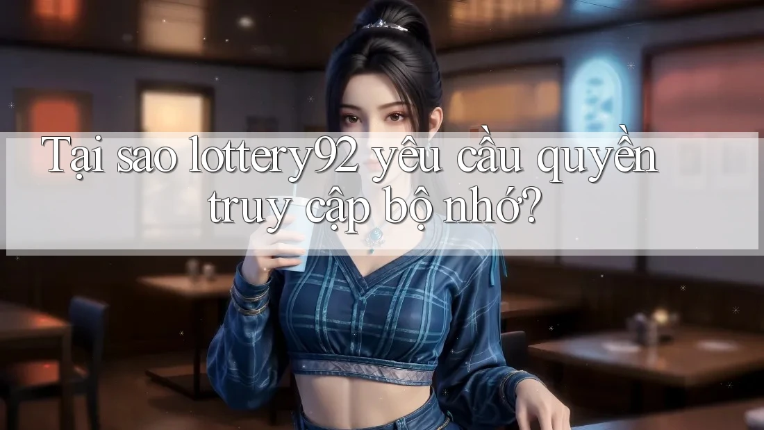 Tại sao lottery92 yêu cầu quyền truy cập bộ nhớ? Tại sao lottery92 yêu cầu quyền truy cập bộ nhớ?