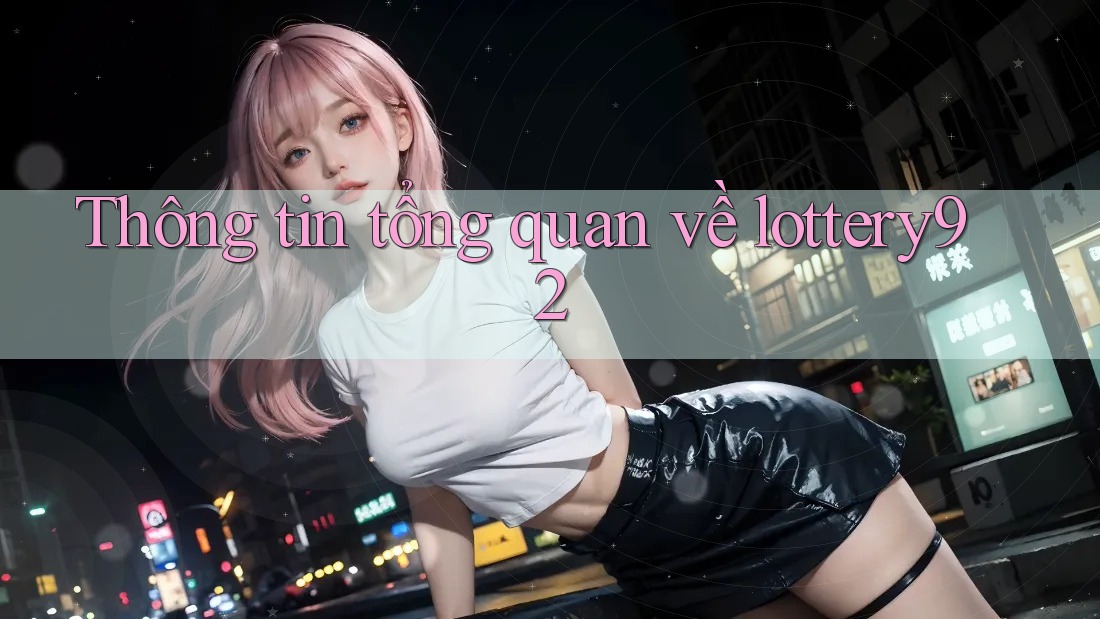 Thông tin tổng quan về lottery92