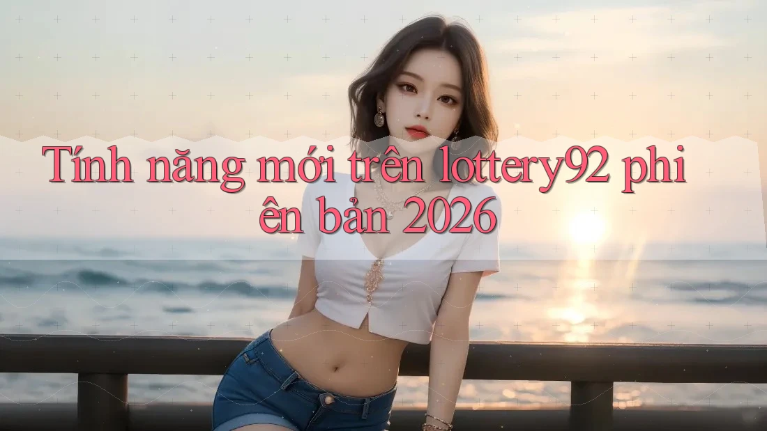 Tính năng mới trên lottery92 phiên bản 2026