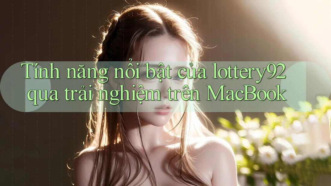 Tính năng nổi bật của lottery92 qua trải nghiệm trên MacBook