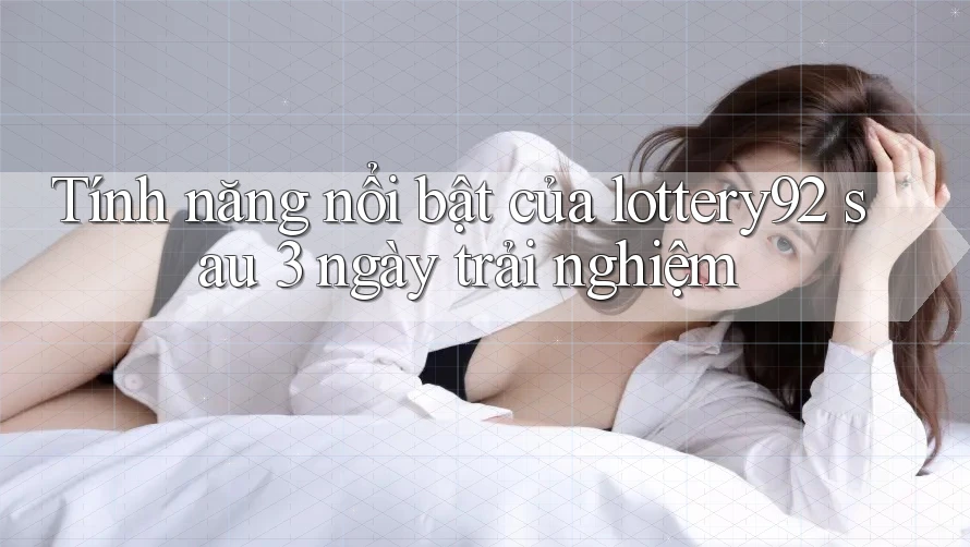 Tính năng nổi bật của lottery92 sau 3 ngày trải nghiệm
