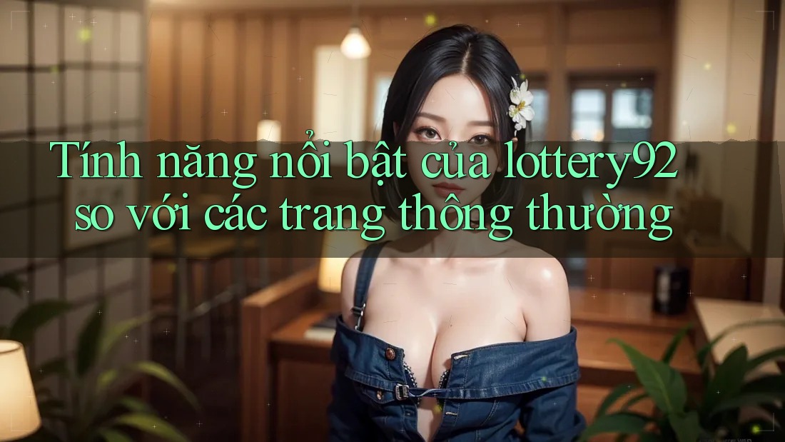 Tính năng nổi bật của lottery92 so với các trang thông thường