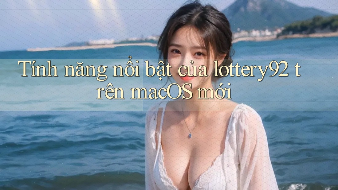 Tính năng nổi bật của lottery92 trên macOS mới