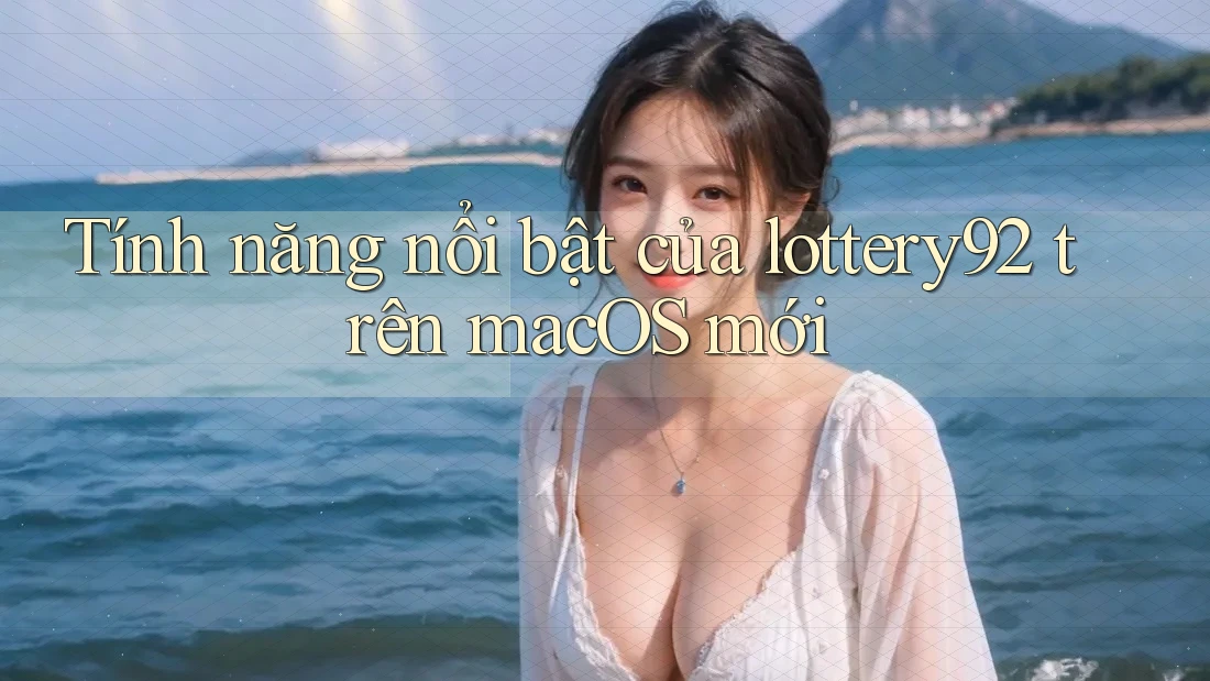 Tính năng nổi bật của lottery92 trên macOS mới