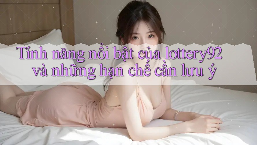 Tính năng nổi bật của lottery92 và những hạn chế cần lưu ý Tính năng nổi bật của lottery92 và những hạn chế cần lưu ý