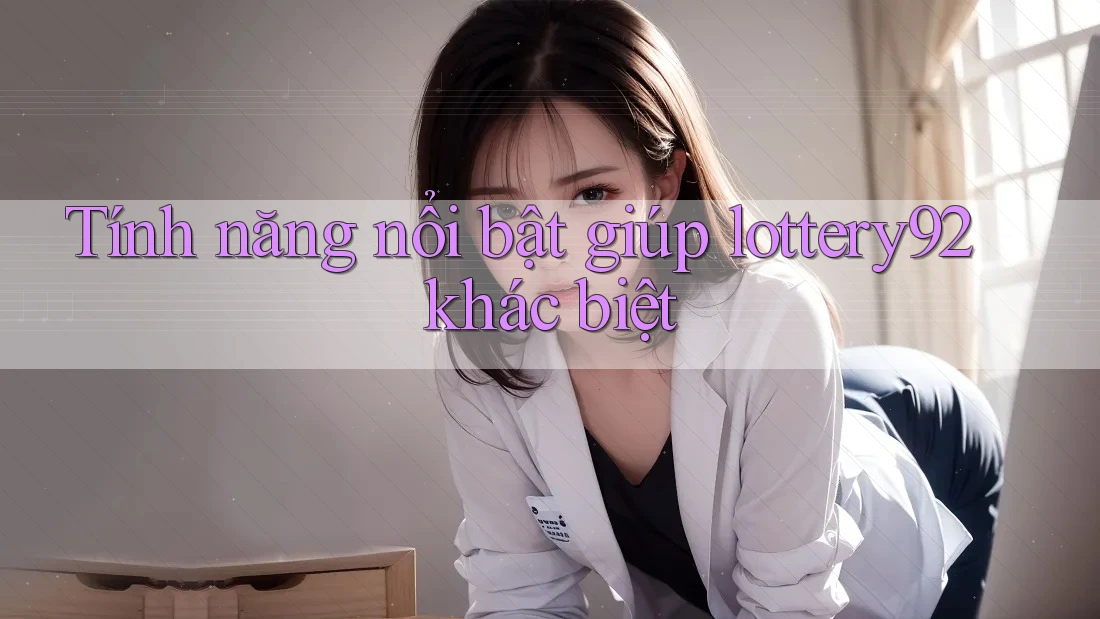 Tính năng nổi bật giúp lottery92 khác biệt Tính năng nổi bật giúp lottery92 khác biệt