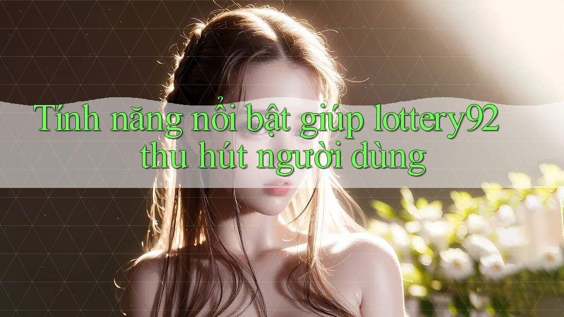 Tính năng nổi bật giúp lottery92 thu hút người dùng