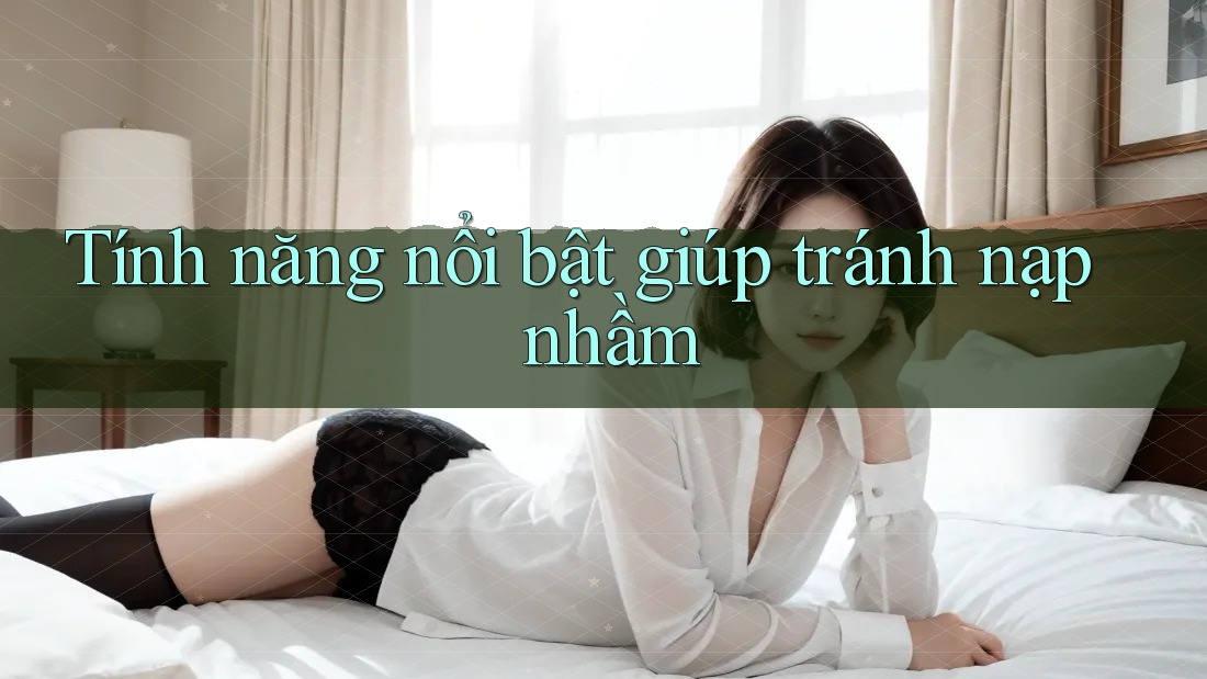 Tính năng nổi bật giúp tránh nạp nhầm Tính năng nổi bật giúp tránh nạp nhầm