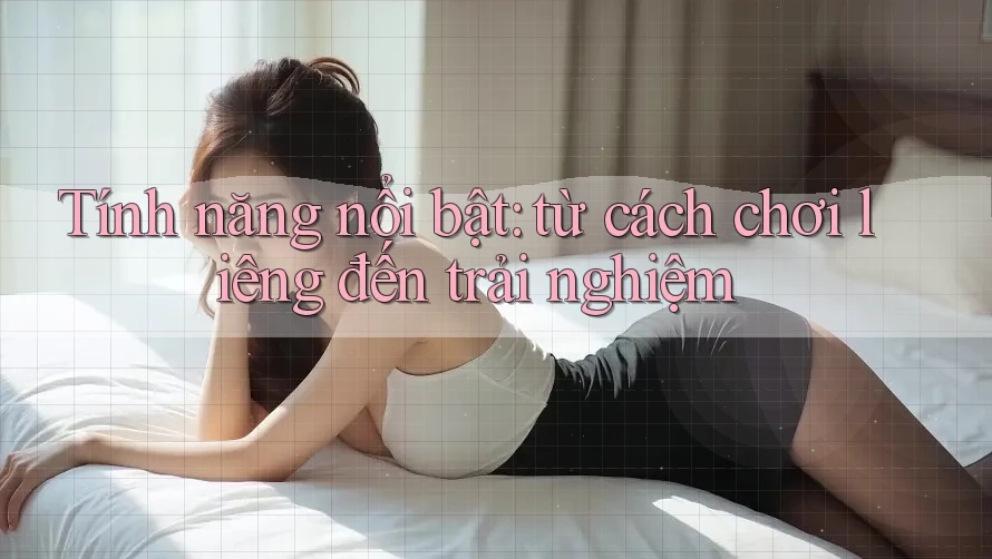 Tính năng nổi bật: từ cách chơi liêng đến trải nghiệm