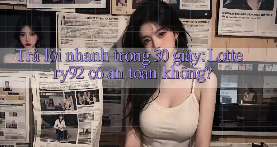 Trả lời nhanh trong 30 giây: Lottery92 có an toàn không? Trả lời nhanh trong 30 giây: Lottery92 có an toàn không?