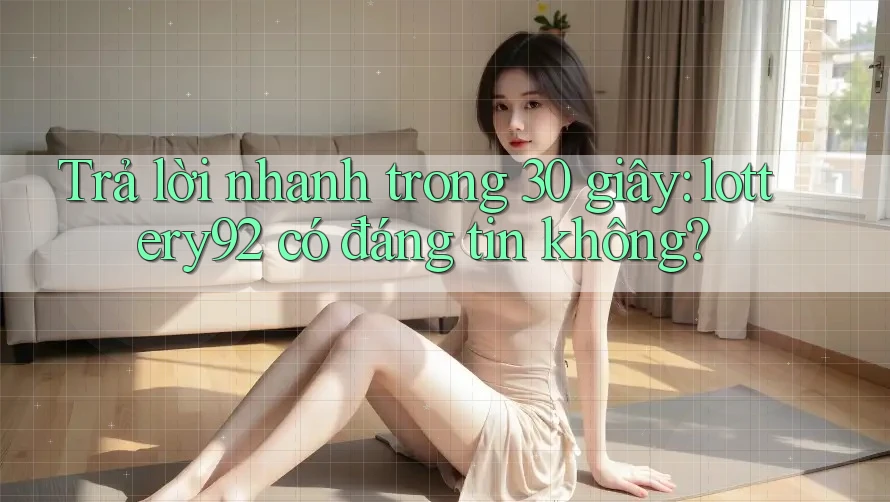Trả lời nhanh trong 30 giây: lottery92 có đáng tin không? Trả lời nhanh trong 30 giây: lottery92 có đáng tin không?