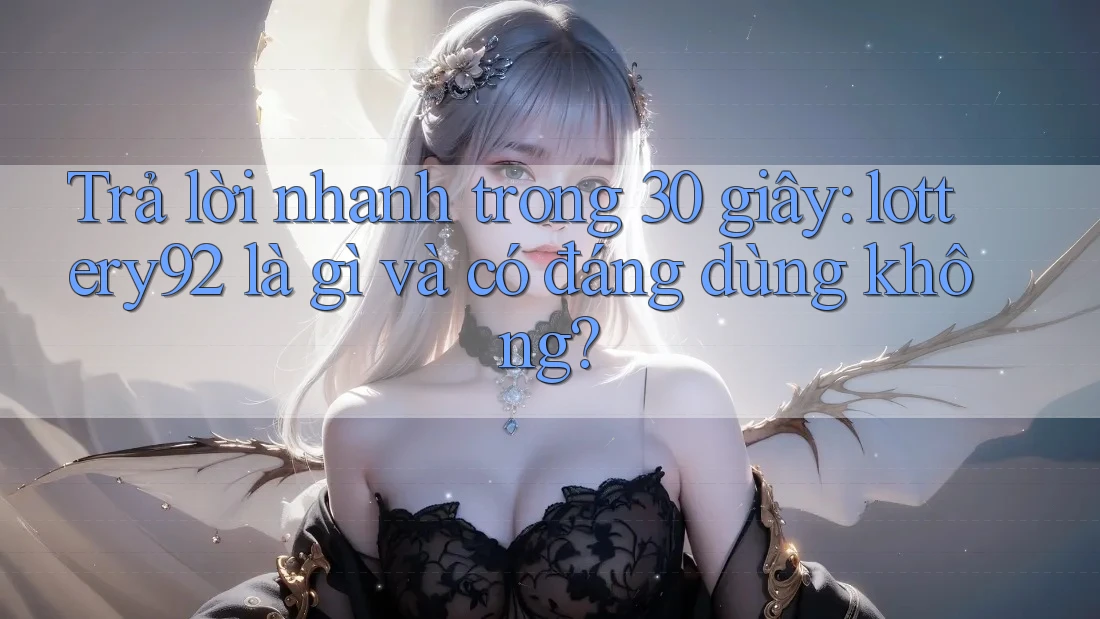 Trả lời nhanh trong 30 giây: lottery92 là gì và có đáng dùng không? Trả lời nhanh trong 30 giây: lottery92 là gì và có đáng dùng không?