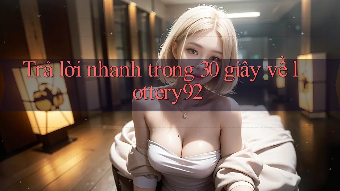 Trả lời nhanh trong 30 giây về lottery92
