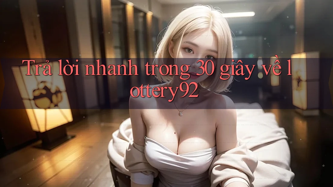 Trả lời nhanh trong 30 giây về lottery92