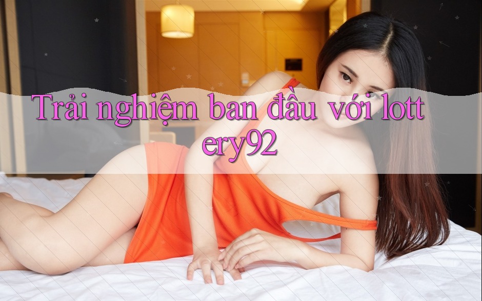Trải nghiệm ban đầu với lottery92