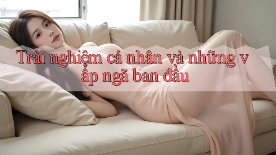 Trải nghiệm cá nhân và những vấp ngã ban đầu