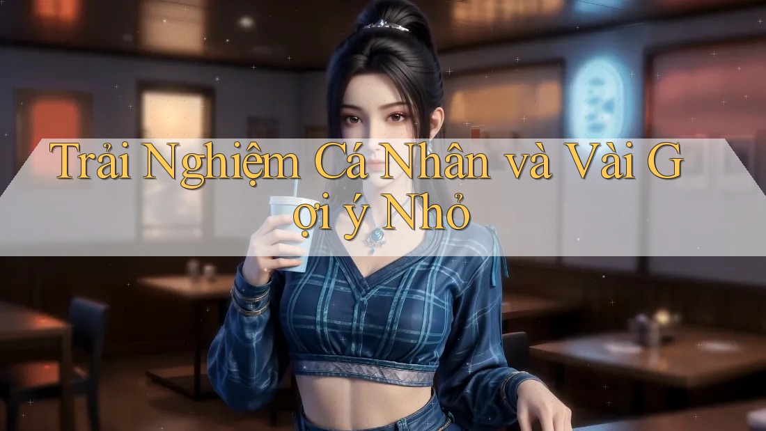 Trải Nghiệm Cá Nhân và Vài Gợi ý Nhỏ Trải Nghiệm Cá Nhân và Vài Gợi ý Nhỏ