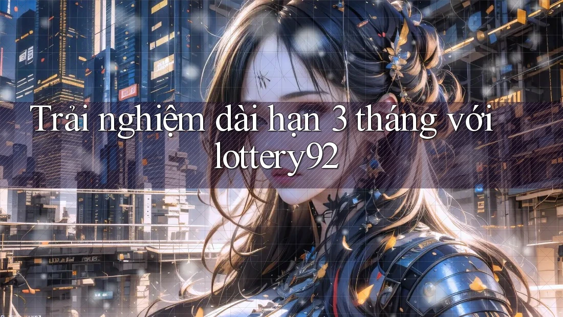 Trải nghiệm dài hạn 3 tháng với lottery92