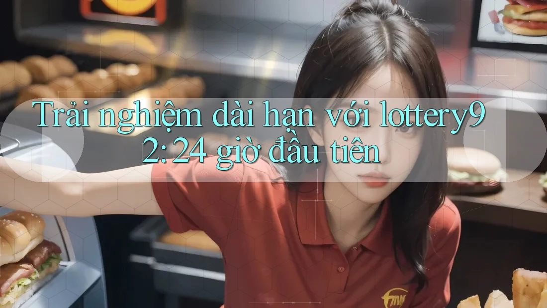 Trải nghiệm dài hạn với lottery92: 24 giờ đầu tiên