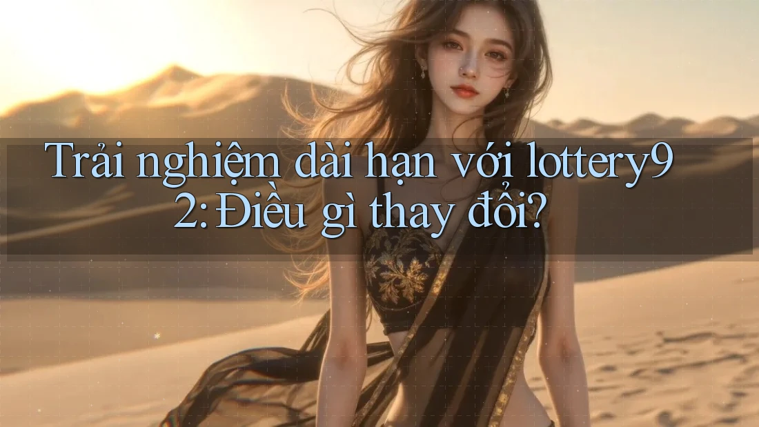 Trải nghiệm dài hạn với lottery92: Điều gì thay đổi?