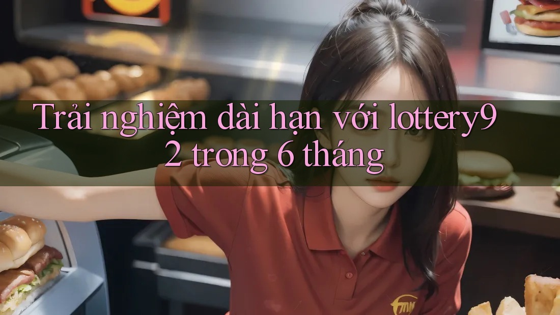 Trải nghiệm dài hạn với lottery92 trong 6 tháng Trải nghiệm dài hạn với lottery92 trong 6 tháng