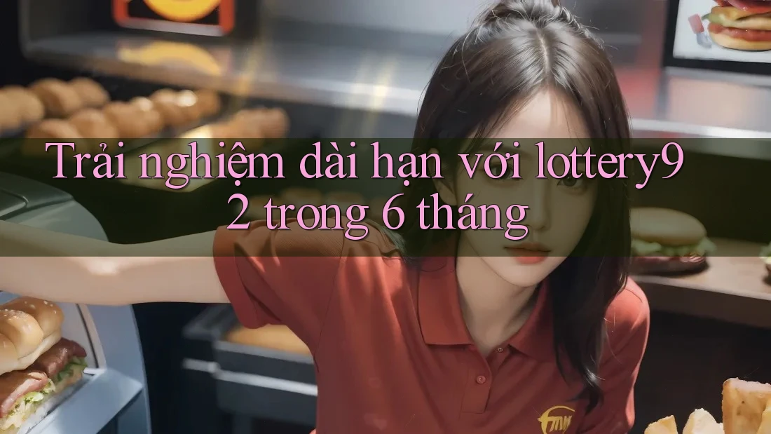 Trải nghiệm dài hạn với lottery92 trong 6 tháng