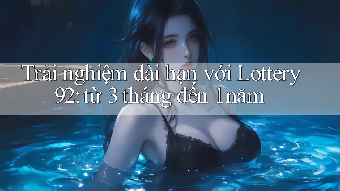 Trải nghiệm dài hạn với Lottery92: từ 3 tháng đến 1 năm Trải nghiệm dài hạn với Lottery92: từ 3 tháng đến 1 năm