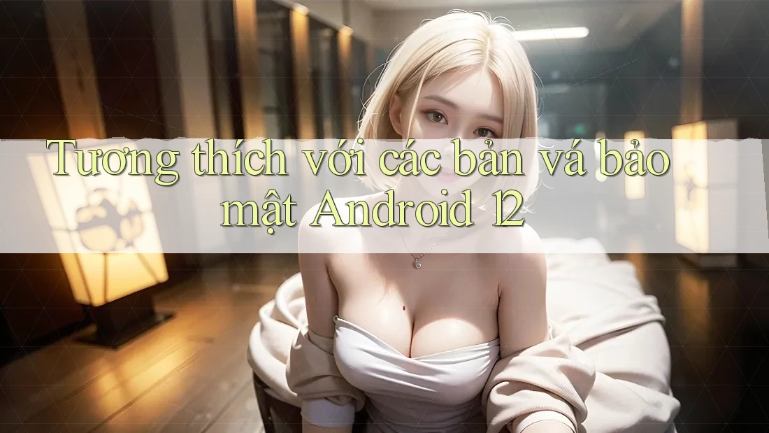 Tương thích với các bản vá bảo mật Android 12 Tương thích với các bản vá bảo mật Android 12