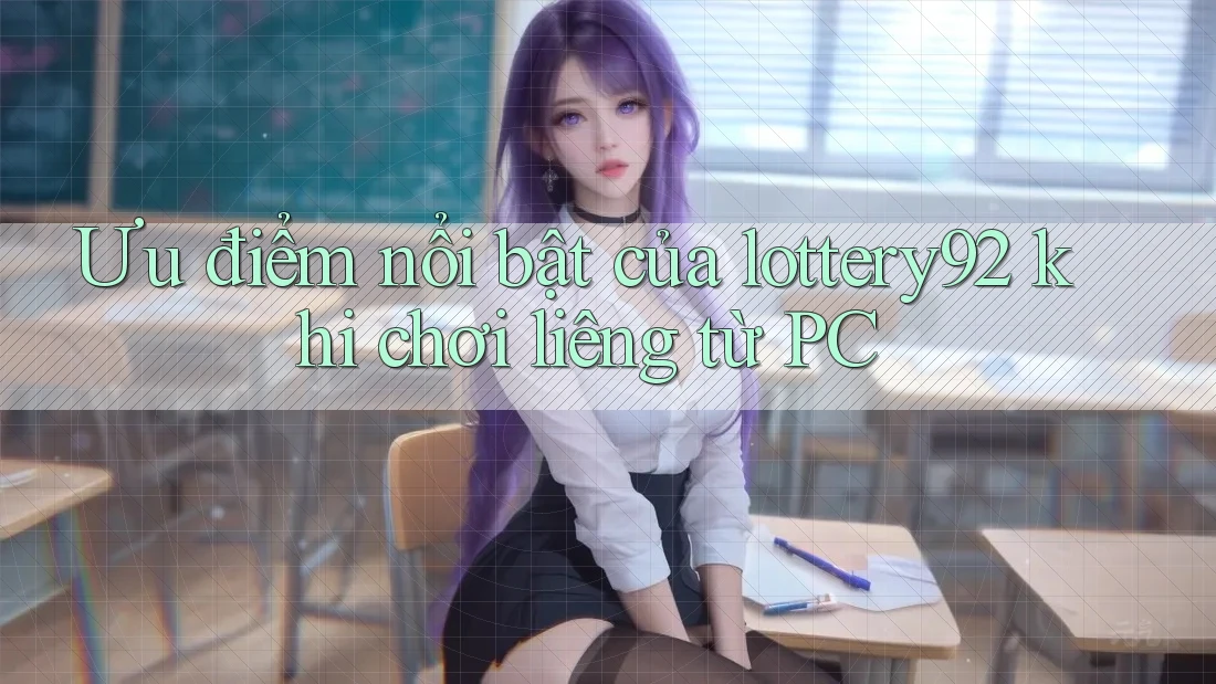 Ưu điểm nổi bật của lottery92 khi chơi liêng từ PC