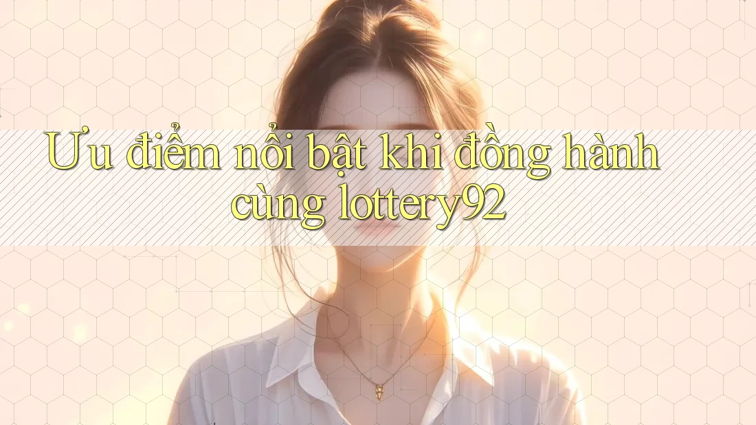 Ưu điểm nổi bật khi đồng hành cùng lottery92 Ưu điểm nổi bật khi đồng hành cùng lottery92