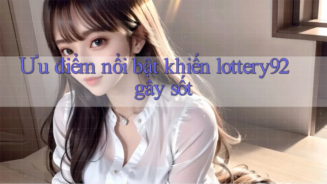 Ưu điểm nổi bật khiến lottery92 gây sốt