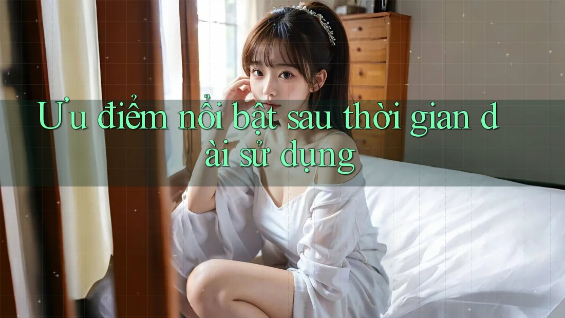 Ưu điểm nổi bật sau thời gian dài sử dụng Ưu điểm nổi bật sau thời gian dài sử dụng