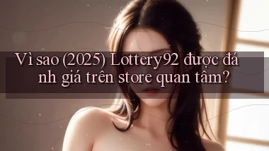 Vì sao (2025) Lottery92 được đánh giá trên store quan tâm