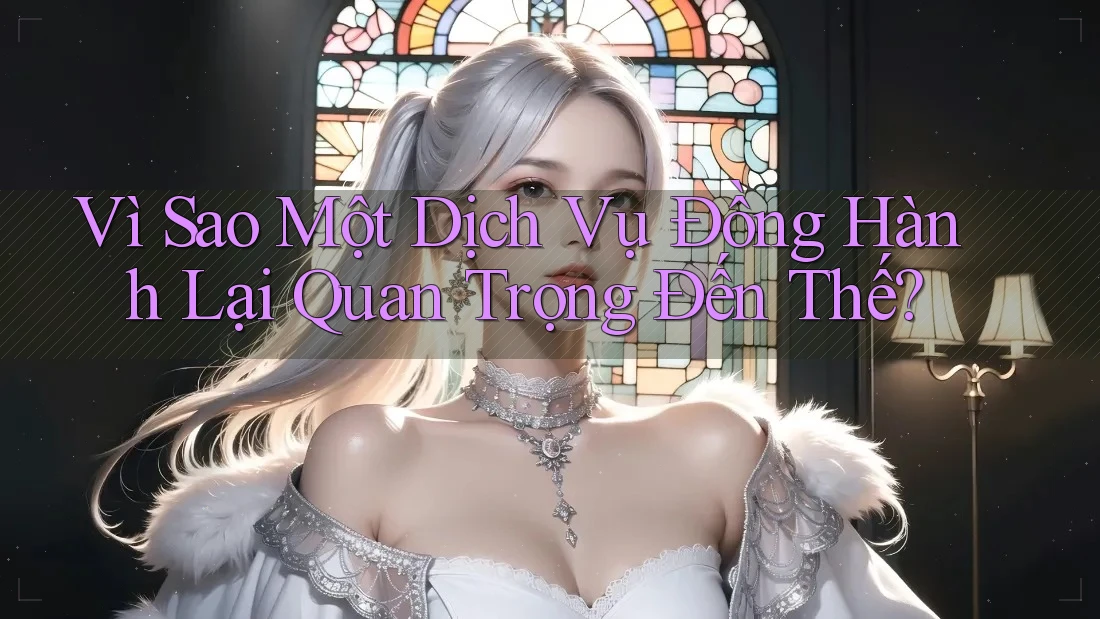 Vì Sao Một Dịch Vụ Đồng Hành Lại Quan Trọng Đến Thế? Vì Sao Một Dịch Vụ Đồng Hành Lại Quan Trọng Đến Thế?