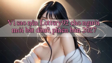 Vì sao nên Lottery92 cho người mới bắt đầu, phiên bản 2027