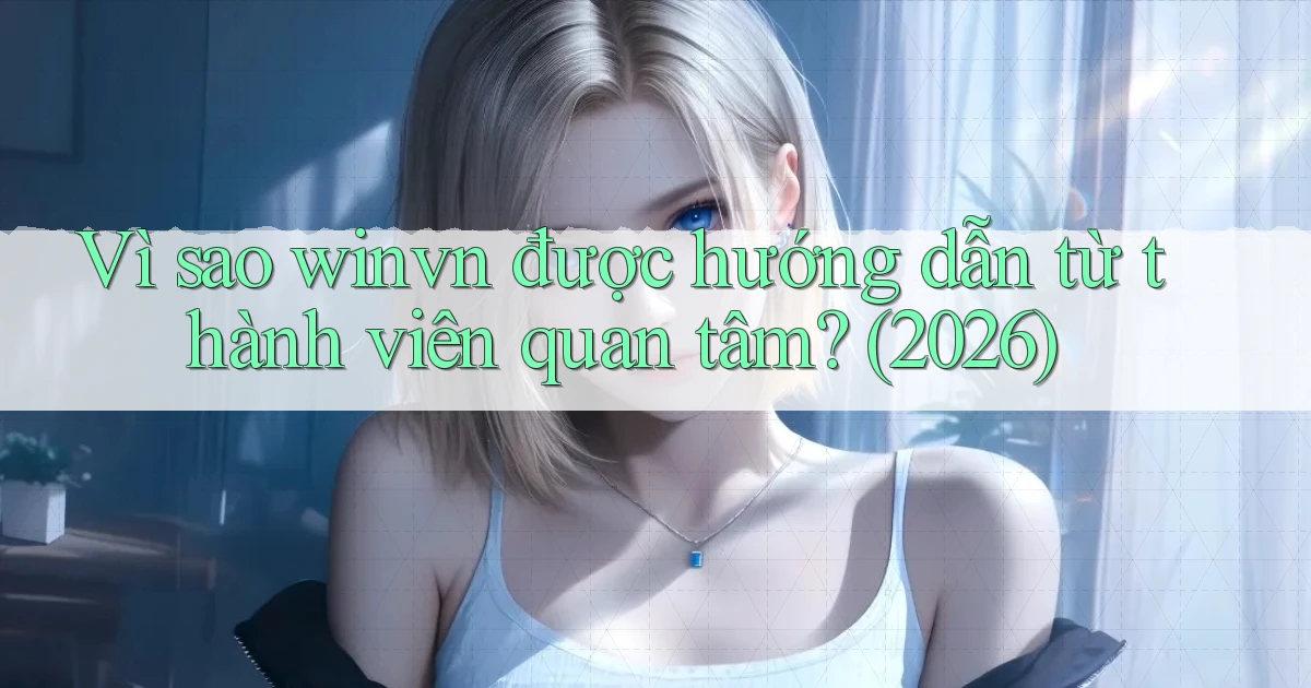 Vì sao winvn được hướng dẫn từ thành viên quan tâm (2026)