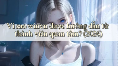 Vì sao winvn được hướng dẫn từ thành viên quan tâm (2026)