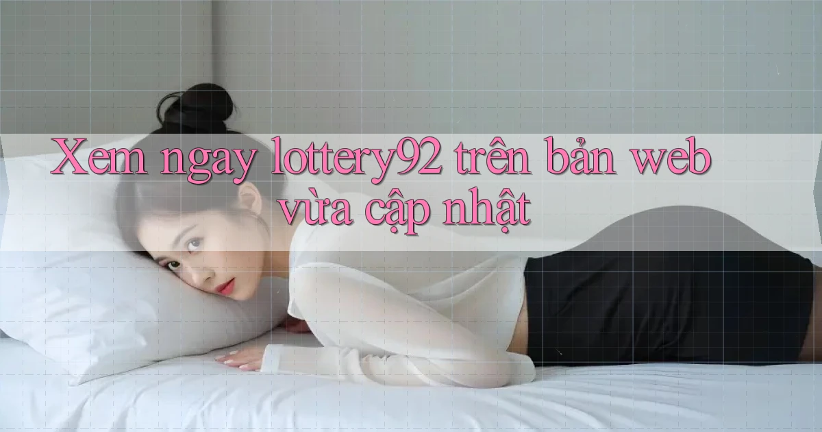 Xem ngay lottery92 trên bản web vừa cập nhật